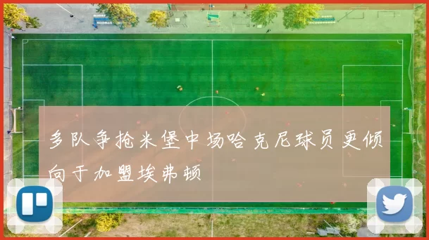 多队争抢米堡中场哈克尼球员更倾向于加盟埃弗顿