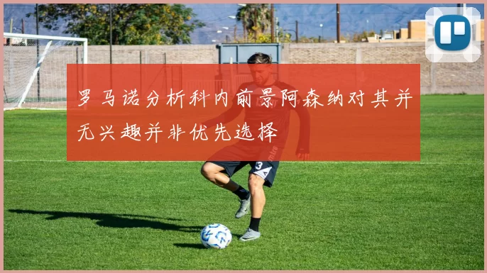罗马诺分析科内前景阿森纳对其并无兴趣并非优先选择
