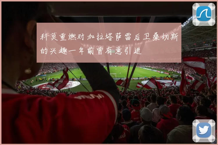科莫重燃对加拉塔萨雷后卫桑切斯的兴趣一年前曾有意引进