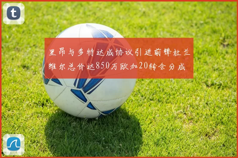 里昂与多特达成协议引进前锋杜兰维尔总价达850万欧加20转会分成