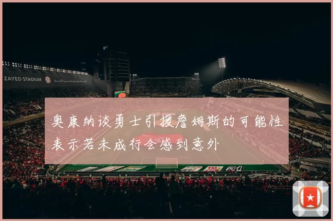 奥康纳谈勇士引援詹姆斯的可能性表示若未成行会感到意外