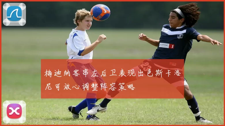 梅迪纳客串左后卫表现出色斯卡洛尼可放心调整阵容策略