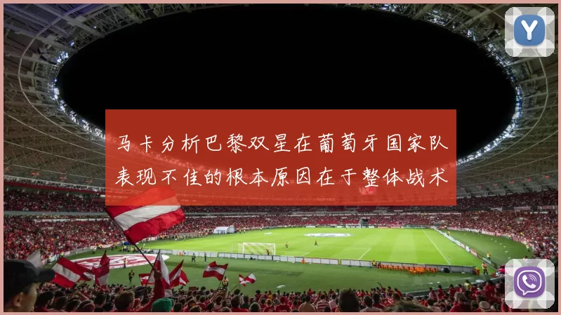 马卡分析巴黎双星在葡萄牙国家队表现不佳的根本原因在于整体战术体系问题