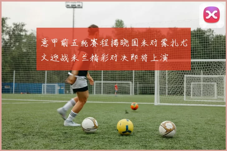 意甲前五轮赛程揭晓国米对蒙扎尤文迎战米兰精彩对决即将上演
