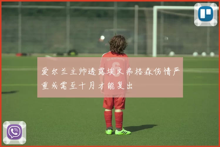 爱尔兰主帅透露埃文弗格森伤情严重或需至十月才能复出